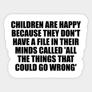 Children are happy because they don't have a file in their minds called 'All the Things That Could Go Wrong' Sticker